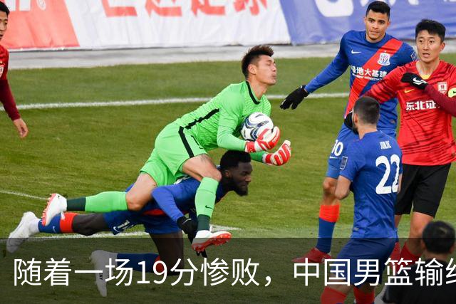 随着一场19分惨败，中国男篮输给日本二队！亚运会：中国无缘决赛